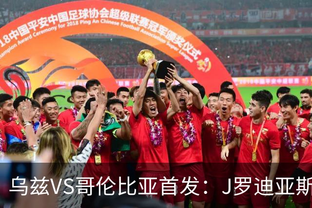 乌兹VS哥伦比亚首发：J罗迪亚斯先发 胡桑诺夫出战